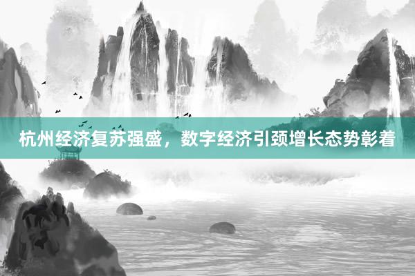 杭州经济复苏强盛，数字经济引颈增长态势彰着