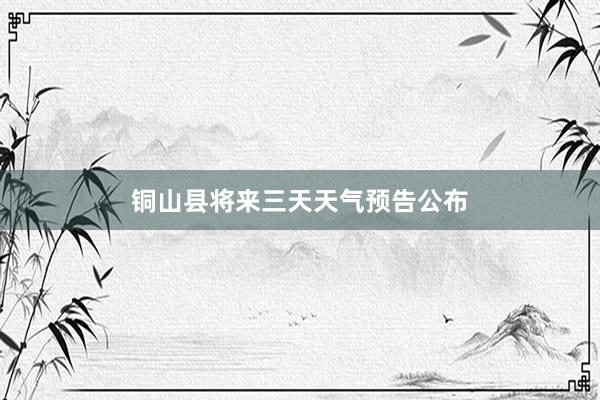 铜山县将来三天天气预告公布